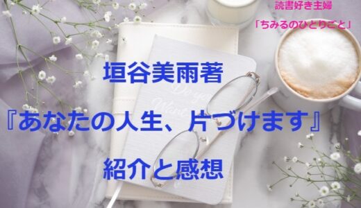 垣谷美雨さん 【おすすめ小説 !】『あなたの人生、片づけます』（感想）これを読めば あなたも無性に片付けしたくなる!!