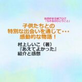 村上しいこ（著）【おすすめ小説！】『あえてよかった』（感想）子供たちとの出会いから見える新たな生きる意味…　感動的な物語！