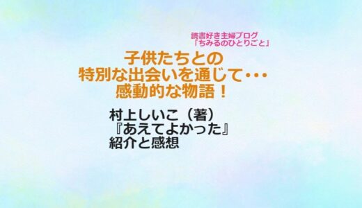 村上しいこ（著）【おすすめ小説！】『あえてよかった』（感想）子供たちとの出会いから見える新たな生きる意味…　感動的な物語！