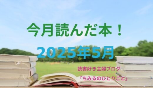 あなたの選書の参考に！今月読んだ本の中から面白かった本7冊をご紹介します！【2025年5月】「読書好き主婦ちみる」
