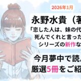 永野水貴（著）「恋した人は、妹の代わりに死んでくれと言った。」シリーズの新作など 今月読んだ本の中から面白かった本5冊（シリーズ途中作2冊を含む）をご紹介します！ぜひあなたの選書の参考に！【2026年1月】「読書好き主婦ちみる」