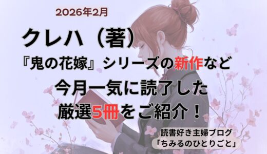 クレハ（著）『鬼の花嫁』シリーズの新作など 今月読んだ本の中から面白かった本5冊（シリーズ途中作1冊を含む）をご紹介します！ぜひあなたの選書の参考に！【2026年2月】「読書好き主婦ちみる」
