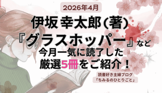 伊坂幸太郎（著）『グラスホッパー』など 今月読んだ本の中から面白かった本5冊をご紹介！ぜひあなたの選書の参考に！【2026年4月】「読書好き主婦ちみる」