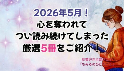 今月読んだ本の中から面白かった本5冊をご紹介！あなたの選書の参考に！【2026年5月】「読書好き主婦ちみる」